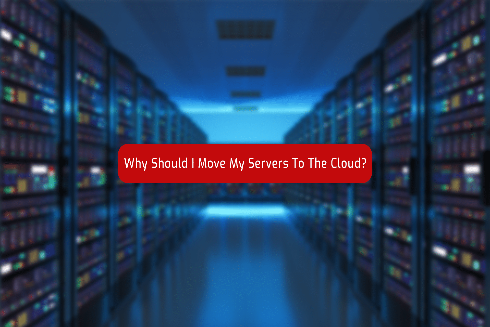 A server room, blurred, with the caption "Why should I move my servers to the cloud?" in a red box with rounded corners
